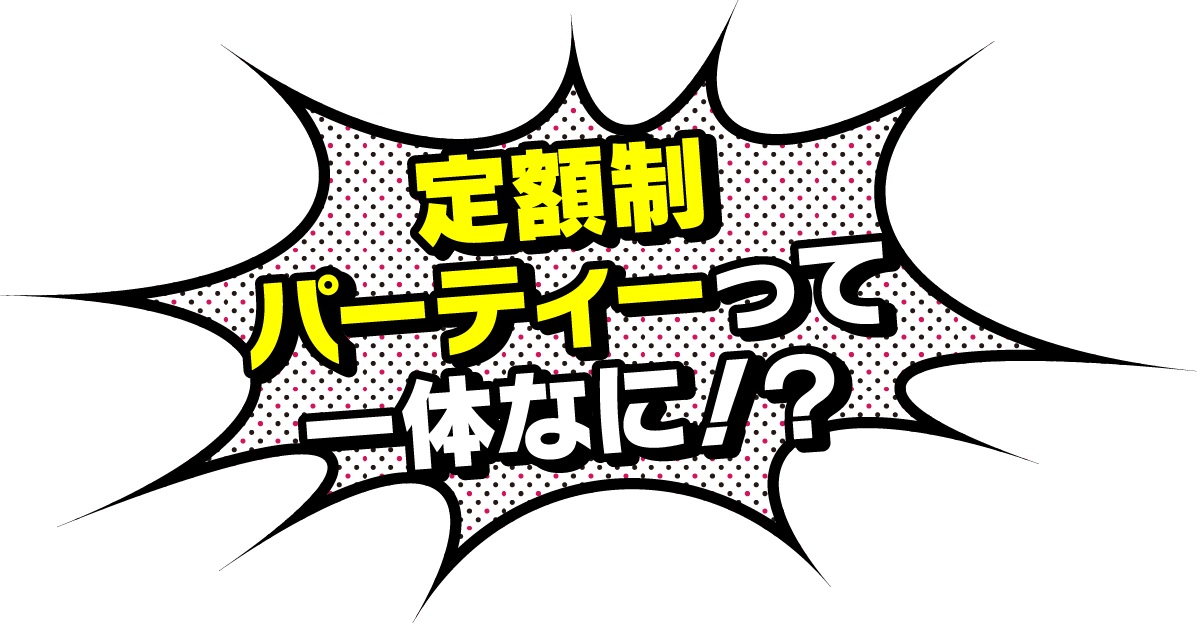 定額制パーティーって一体なに？！